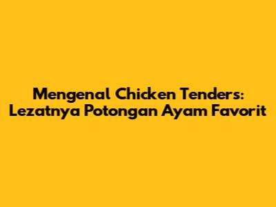 Mengenal Chicken Tenders: Lezatnya Potongan Ayam Favorit