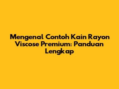 Mengenal Contoh Kain Rayon Viscose Premium: Panduan Lengkap