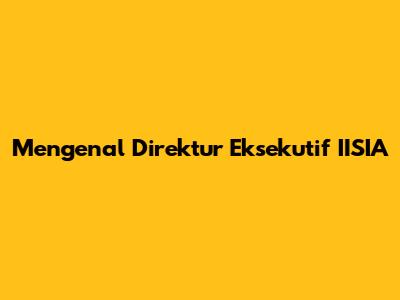 Mengenal Direktur Eksekutif IISIA
