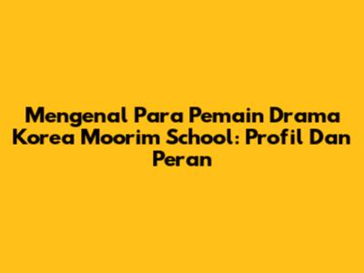 Mengenal Para Pemain Drama Korea Moorim School: Profil Dan Peran