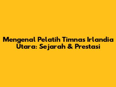 Mengenal Pelatih Timnas Irlandia Utara: Sejarah & Prestasi