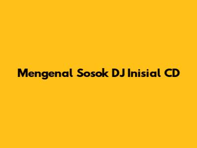 Mengenal Sosok DJ Inisial CD