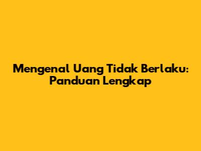 Mengenal Uang Tidak Berlaku: Panduan Lengkap