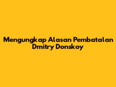 Mengungkap Alasan Pembatalan Dmitry Donskoy