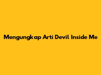 Mengungkap Arti "Devil Inside Me"