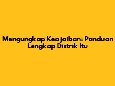 Mengungkap Keajaiban: Panduan Lengkap Distrik Itu