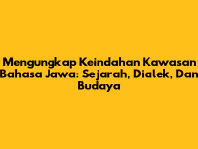 Mengungkap Keindahan Kawasan Bahasa Jawa: Sejarah, Dialek, Dan Budaya