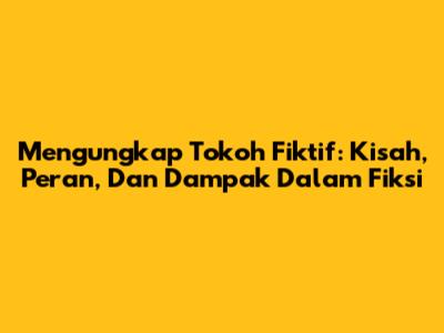 Mengungkap Tokoh Fiktif: Kisah, Peran, Dan Dampak Dalam Fiksi