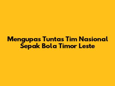 Mengupas Tuntas Tim Nasional Sepak Bola Timor Leste
