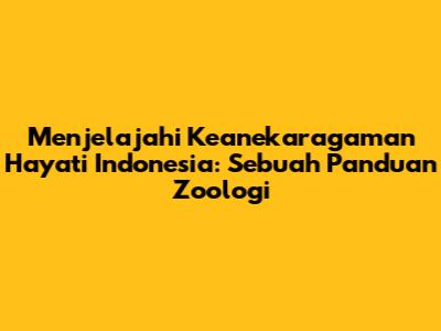 Menjelajahi Keanekaragaman Hayati Indonesia: Sebuah Panduan Zoologi