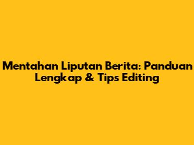 Mentahan Liputan Berita: Panduan Lengkap & Tips Editing