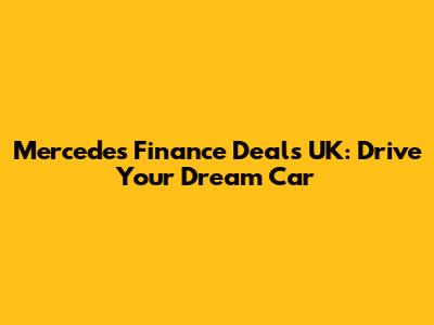 Mercedes Finance Deals UK: Drive Your Dream Car