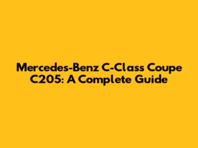 Mercedes-Benz C-Class Coupe C205: A Complete Guide