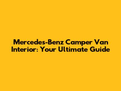 Mercedes-Benz Camper Van Interior: Your Ultimate Guide