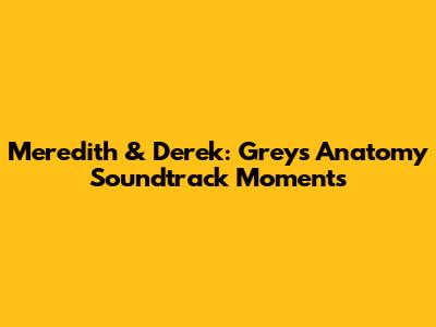 Meredith & Derek: Grey's Anatomy Soundtrack Moments