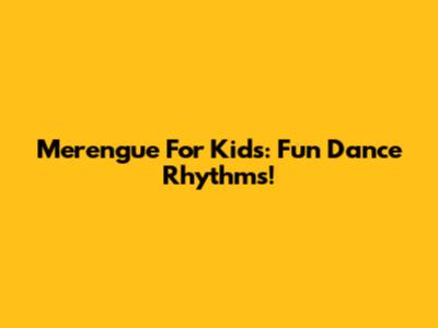 Merengue For Kids: Fun Dance Rhythms!
