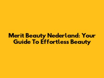 Merit Beauty Nederland: Your Guide To Effortless Beauty