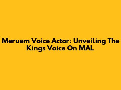 Meruem Voice Actor: Unveiling The King's Voice On MAL