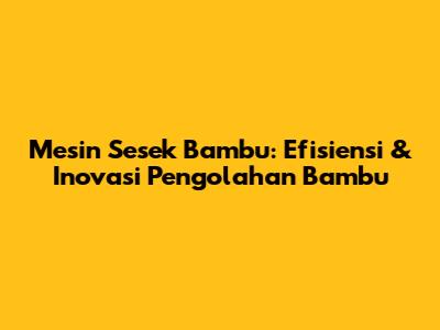 Mesin Sesek Bambu: Efisiensi & Inovasi Pengolahan Bambu
