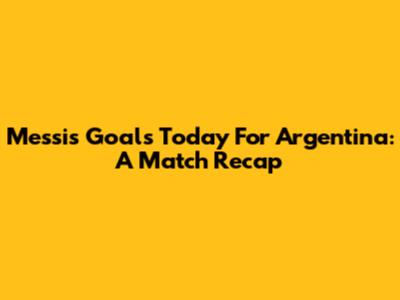Messi's Goals Today For Argentina: A Match Recap