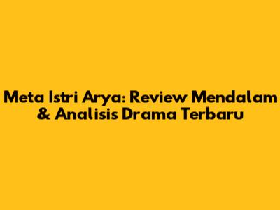 Meta Istri Arya: Review Mendalam & Analisis Drama Terbaru