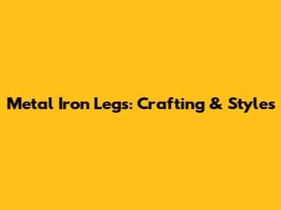 Metal Iron Legs: Crafting & Styles