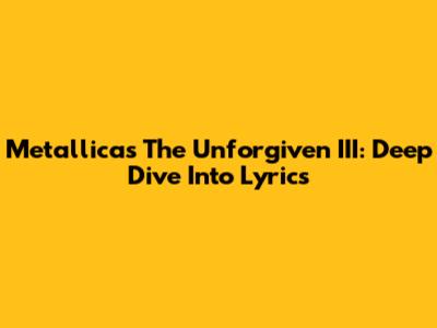 Metallica's "The Unforgiven III": Deep Dive Into Lyrics