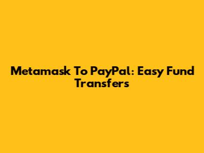 Metamask To PayPal: Easy Fund Transfers