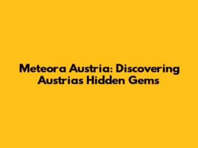 Meteora Austria: Discovering Austria's Hidden Gems