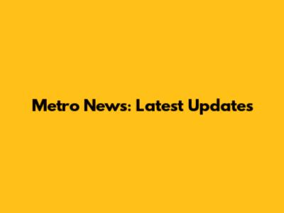 Metro News: Latest Updates