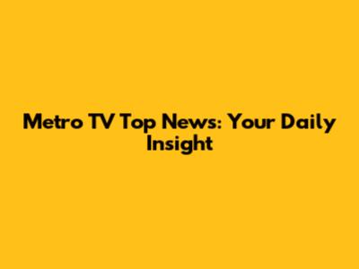 Metro TV Top News: Your Daily Insight
