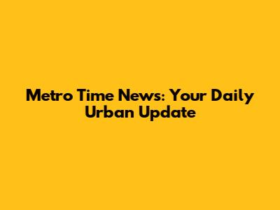 Metro Time News: Your Daily Urban Update