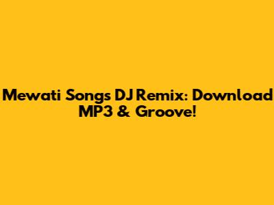 Mewati Songs DJ Remix: Download MP3 & Groove!