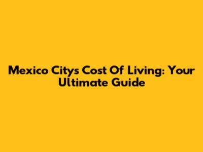Mexico City's Cost Of Living: Your Ultimate Guide