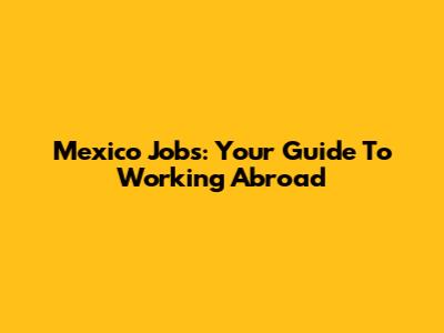 Mexico Jobs: Your Guide To Working Abroad