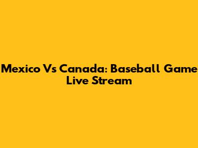 Mexico Vs Canada: Baseball Game Live Stream