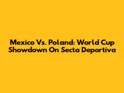 Mexico Vs. Poland: World Cup Showdown On Secta Deportiva