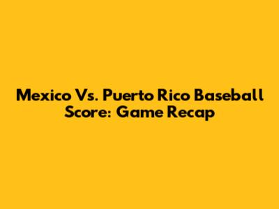 Mexico Vs. Puerto Rico Baseball Score: Game Recap