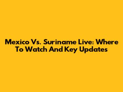 Mexico Vs. Suriname Live: Where To Watch And Key Updates