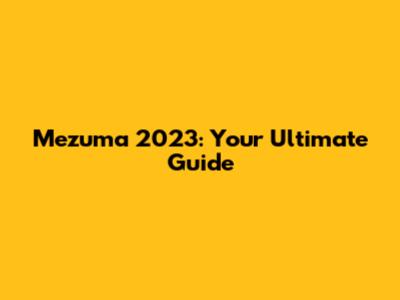 Mezuma 2023: Your Ultimate Guide