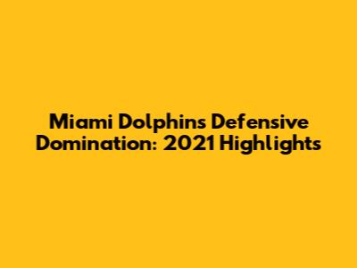 Miami Dolphins Defensive Domination: 2021 Highlights