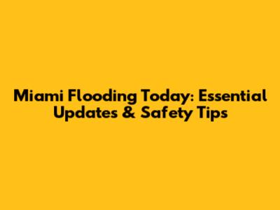 Miami Flooding Today: Essential Updates & Safety Tips