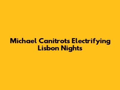 Michael Canitrot's Electrifying Lisbon Nights