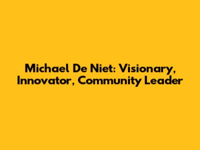 Michael De Niet: Visionary, Innovator, Community Leader