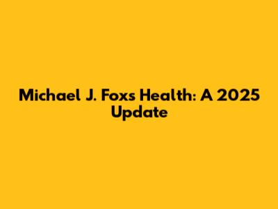 Michael J. Fox's Health: A 2025 Update