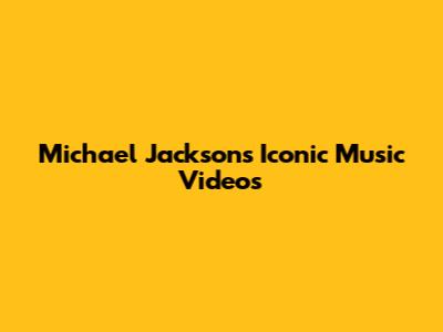 Michael Jackson's Iconic Music Videos