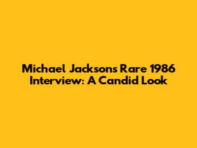 Michael Jackson's Rare 1986 Interview: A Candid Look