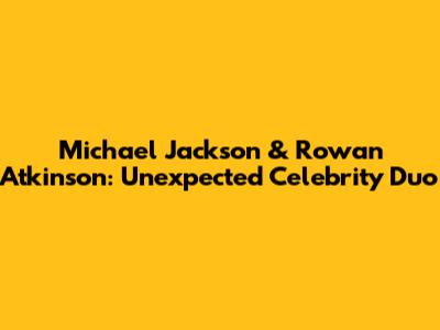 Michael Jackson & Rowan Atkinson: Unexpected Celebrity Duo