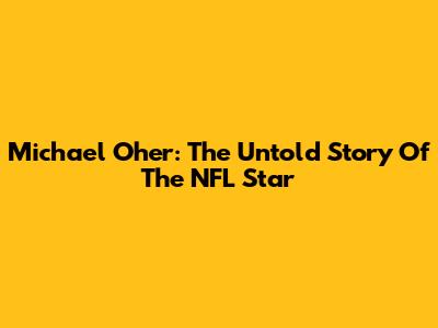 Michael Oher: The Untold Story Of The NFL Star