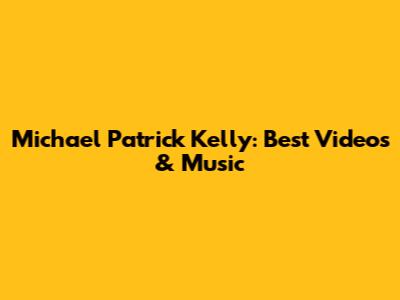 Michael Patrick Kelly: Best Videos & Music